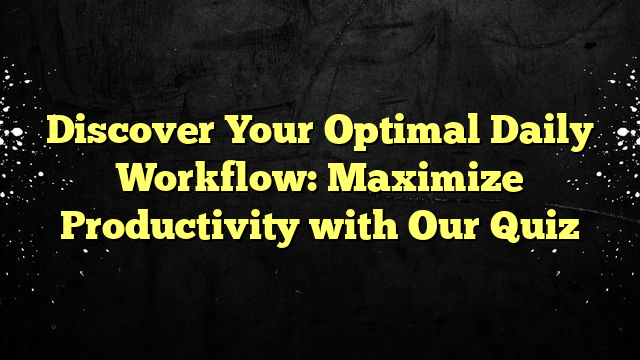 Discover Your Optimal Daily Workflow: Maximize Productivity with Our Quiz