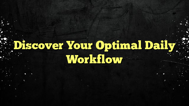 Discover Your Optimal Daily Workflow