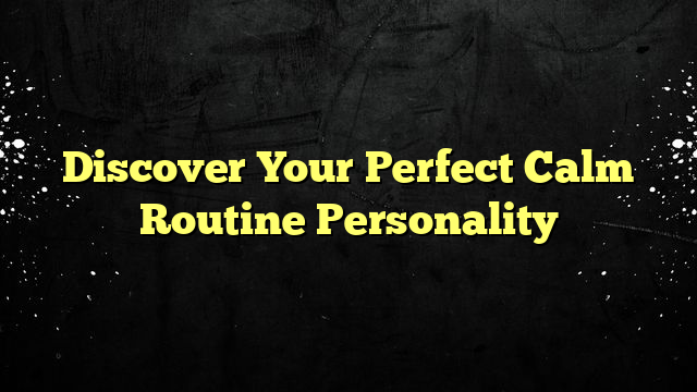 Discover Your Perfect Calm Routine Personality