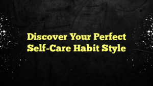 Discover Your Perfect Self-Care Habit Style