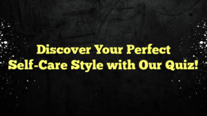 Discover Your Perfect Self-Care Style with Our Quiz!