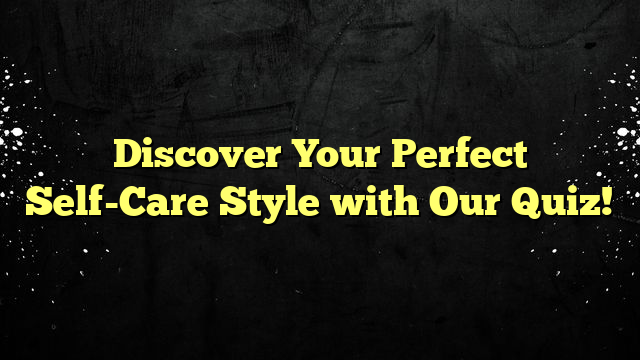 Discover Your Perfect Self-Care Style with Our Quiz!