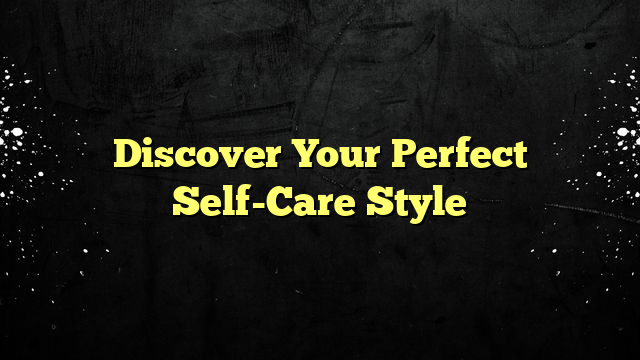 Discover Your Perfect Self-Care Style