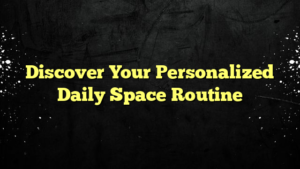 Discover Your Personalized Daily Space Routine