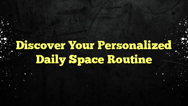 Discover Your Personalized Daily Space Routine