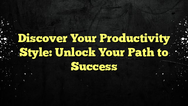 Discover Your Productivity Style: Unlock Your Path to Success