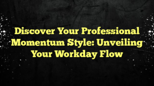 Discover Your Professional Momentum Style: Unveiling Your Workday Flow