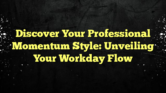 Discover Your Professional Momentum Style: Unveiling Your Workday Flow