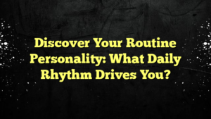Discover Your Routine Personality: What Daily Rhythm Drives You?