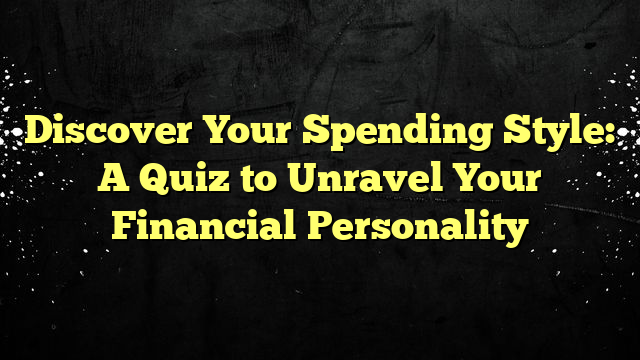Discover Your Spending Style: A Quiz to Unravel Your Financial Personality