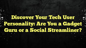 Discover Your Tech User Personality: Are You a Gadget Guru or a Social Streamliner?