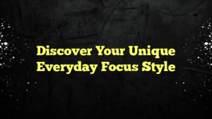 Discover Your Unique Everyday Focus Style