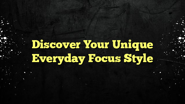 Discover Your Unique Everyday Focus Style