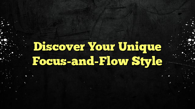 Discover Your Unique Focus-and-Flow Style