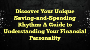 Discover Your Unique Saving-and-Spending Rhythm: A Guide to Understanding Your Financial Personality