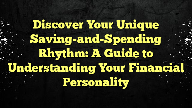 Discover Your Unique Saving-and-Spending Rhythm: A Guide to Understanding Your Financial Personality