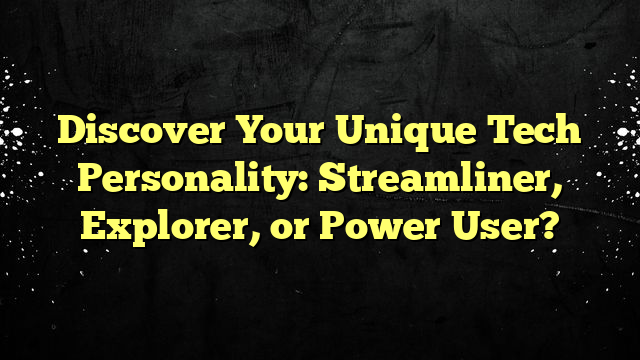 Discover Your Unique Tech Personality: Streamliner, Explorer, or Power User?