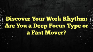 Discover Your Work Rhythm: Are You a Deep Focus Type or a Fast Mover?