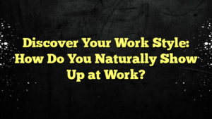 Discover Your Work Style: How Do You Naturally Show Up at Work?