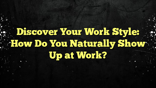 Discover Your Work Style: How Do You Naturally Show Up at Work?