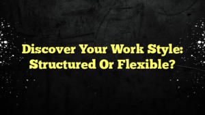 Discover Your Work Style: Structured Or Flexible?