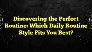 Discovering the Perfect Routine: Which Daily Routine Style Fits You Best?