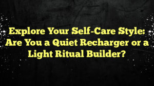 Explore Your Self-Care Style: Are You a Quiet Recharger or a Light Ritual Builder?