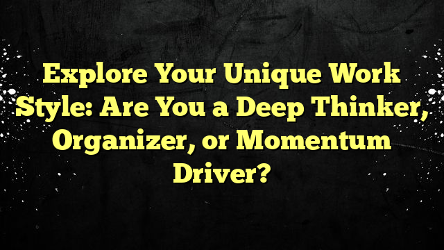 Explore Your Unique Work Style: Are You a Deep Thinker, Organizer, or Momentum Driver?