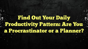 Find Out Your Daily Productivity Pattern: Are You a Procrastinator or a Planner?