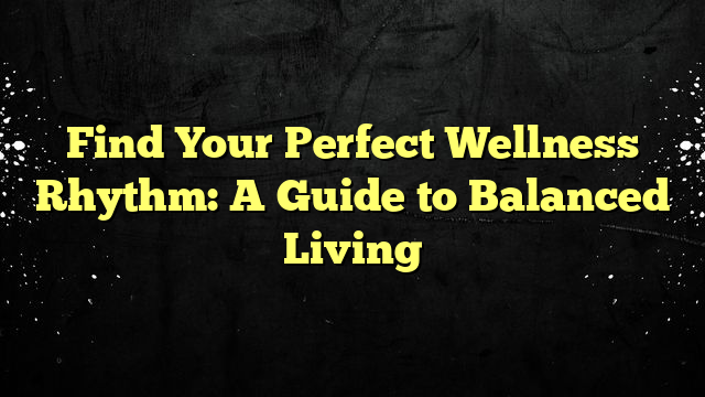 Find Your Perfect Wellness Rhythm: A Guide to Balanced Living