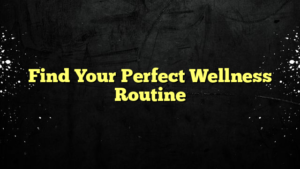 Find Your Perfect Wellness Routine