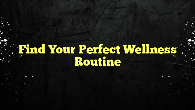 Find Your Perfect Wellness Routine