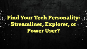 Find Your Tech Personality: Streamliner, Explorer, or Power User?