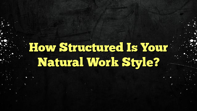 How Structured Is Your Natural Work Style?