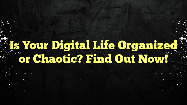 Is Your Digital Life Organized or Chaotic? Find Out Now!