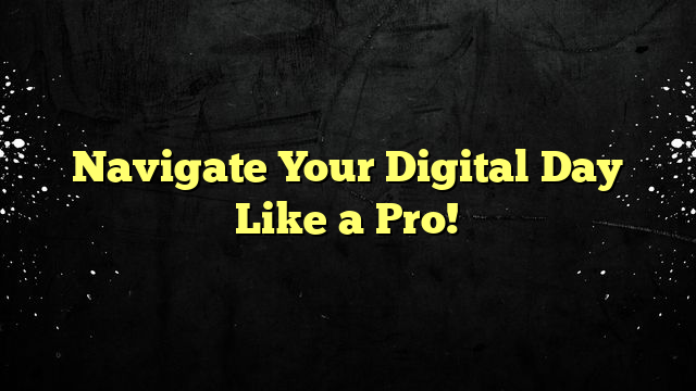Navigate Your Digital Day Like a Pro!