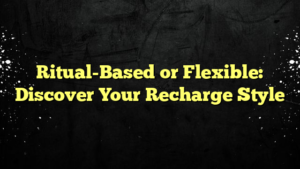 Ritual-Based or Flexible: Discover Your Recharge Style