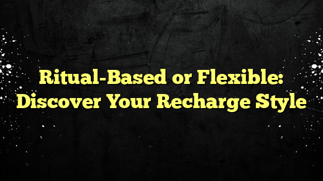 Ritual-Based or Flexible: Discover Your Recharge Style