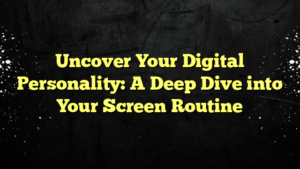 Uncover Your Digital Personality: A Deep Dive into Your Screen Routine