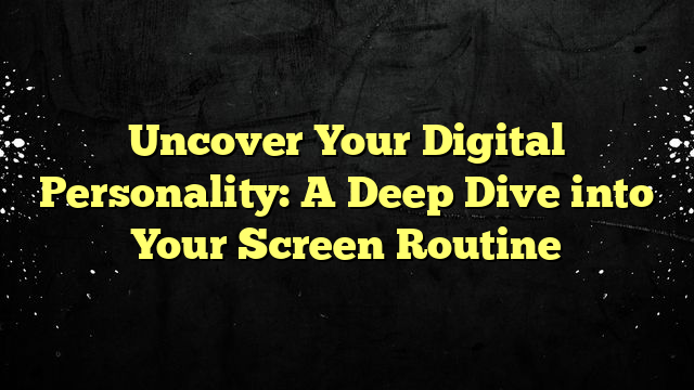 Uncover Your Digital Personality: A Deep Dive into Your Screen Routine