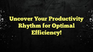 Uncover Your Productivity Rhythm for Optimal Efficiency!
