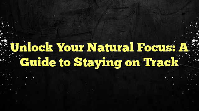 Unlock Your Natural Focus: A Guide to Staying on Track