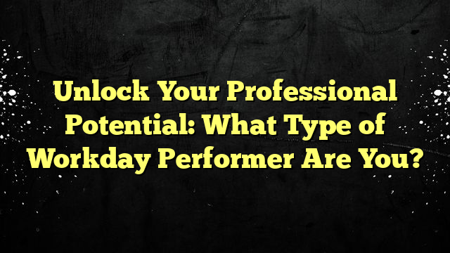 Unlock Your Professional Potential: What Type of Workday Performer Are You?