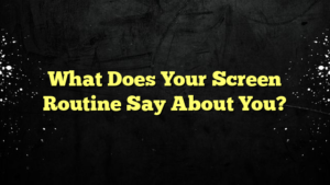 What Does Your Screen Routine Say About You?