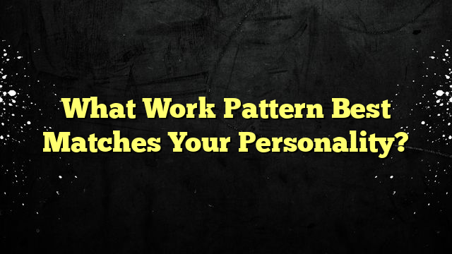 What Work Pattern Best Matches Your Personality?