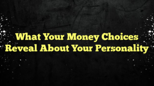 What Your Money Choices Reveal About Your Personality
