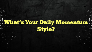 What’s Your Daily Momentum Style?