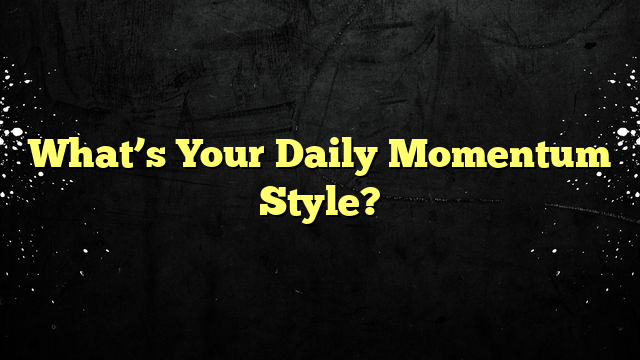 What’s Your Daily Momentum Style?
