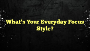 What’s Your Everyday Focus Style?