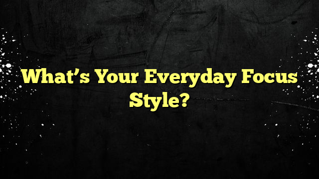 What’s Your Everyday Focus Style?